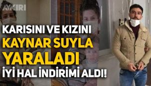 Karısını ve 1.5 yaşındaki kızını kaynar su ile yaralayan Ali Ay'a iyi hal indirimi!