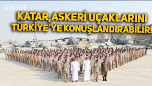 Katar askeri uçaklarını Türkiye'de konuşlandırabilir!