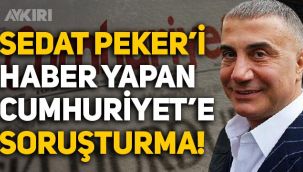 Sedat Peker'i haber yapan Cumhuriyet'e soruşturma başlatıldı