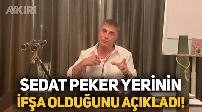 Sedat Peker yerinin ifşa olduğunu açıkladı: