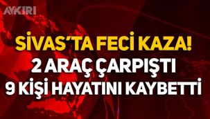Sivas'ta feci kaza! 9 kişi hayatını kaybetti
