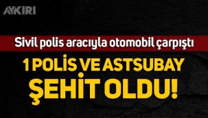 Sivil polis aracı ile otomobil çarpıştı: 1 polis ve astsubay şehit oldu