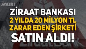 Ziraat Bankası, son 2 yılda 20 milyon lira zarar eden şirketi satın aldı!