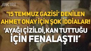 15 Temmuz Gazisi denilen Ahmet Onay için şok iddialar: