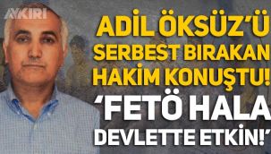 Adil Öksüz'ü serbest bırakan hakim konuştu: “FETÖ hala devlette etkin