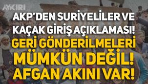 AKP'den 'Suriyeliler' ve kaçak giriş açıklaması: Geri göndermek mümkün değil, Afgan akını var!