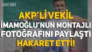AKP'li vekil Ekrem İmamoğlu'nun montajlı fotoğrafını paylaştı, hakaret etti!