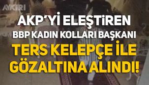 AKP’yi eleştiren BBP Kadın Kolları Başkanı, ters kelepçe ile gözaltına alındı!