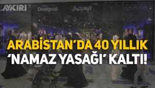 Arabistan'da 40 yıldır devam eden namaz yasağı kalktı: Mağazalar açık kalabilecek!