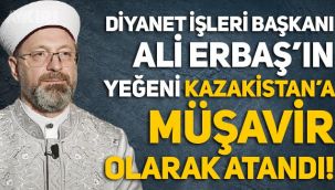 Diyanet İşleri Başkanı Ali Erbaş’ın yeğeni Kazakistan’a müşavir olarak atandı