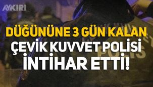 Düğününe üç gün kalan çevik kuvvet polisi intihar etti!