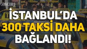 İBB, İstanbul'da 300 taksiyi daha bağlandı!