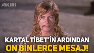 Kartal Tibet'in ardından on binlerce mesaj!