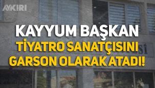 Kayyum olarak atanan belediye başkanı, tiyatro sanatçısını garson olarak atadı!