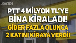 PTT, 4 milyon TL'ye bina kiraladı, gider fazla olunca 2 katını kiraya çıkardı!
