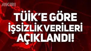 TÜİK'e göre işsizlik rakamları açıklandı!