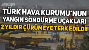 Türk Hava Kurumu'nun yangın söndürme uçakları 2 yıldır çürümeye terk edildi!