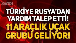 Türkiye, Rusya'dan yardım talep etti: 11 araçlık uçak grubu geliyor!