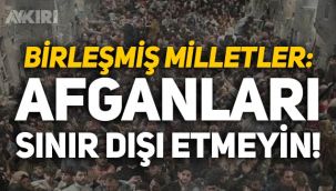 Birleşmiş Milletler'den bildiri: Afganları sınır dışı etmeyin!