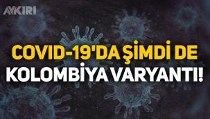 Covid-19'da sıra Kolombiya varyantına geldi! Kolombiya varyantı nedir?