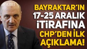 Erdoğan Bayraktar'ın 17-25 Aralık itirafına CHP'den ilk açıklama!