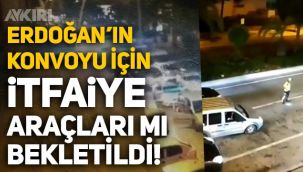 Erdoğan'ın Marmaris'teki konvoyu için itfaiye araçları bekletildi iddiası!