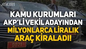 Kamu kurumları AKP'li vekil adayından 40 milyon liraya araç kiralandı!