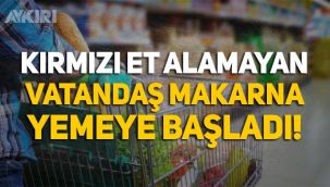 Kırmızı et alamayan vatandaş makarna yemeye başladı!