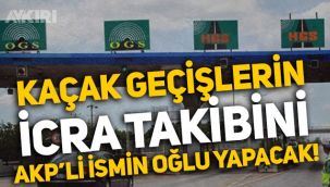 Köprülerden kaçak geçişlerin icra takibini AKP'li eski bakanın oğlu yapacak!