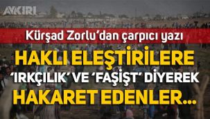 Kürşad Zorlu'dan çarpıcı yazı: Haklı eleştirilere 'Irkçılık' ve 'Faşist' diyerek hakaret edenler bu ülkeye iyilik yapmıyor!
