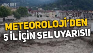 Meteoroloji'den 5 il için sel uyarısı!