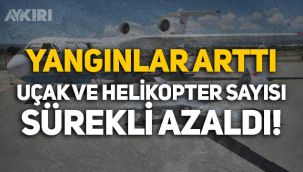 Orman yangınları artarken, Orman Genel Müdürlüğünün uçak ve helikopter sayısı azaldı!