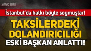 Taksiciler, İstanbul'da halkı böyle dolandırmış! Taksiciler Esnaf Odası eski başkanı anlattı!