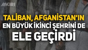 Taliban, Afganistan'ın en büyük ikinci şehrini de ele geçirdi!