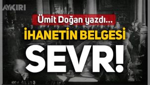 Ümit Doğan yazdı: İhanetin belgesi Sevr!