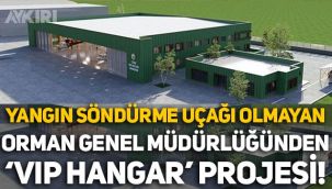 Yangın söndürme uçağı olmayan Orman Genel Müdürlüğünden 'VIP Hangar' projesi!