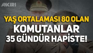 28 Şubat davasında tutuklanan ve yaş ortalaması 80 olan generaller 35 gündür hapiste