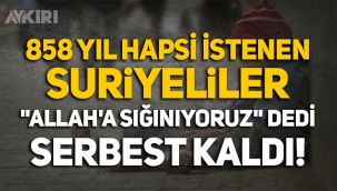 858 yıl hapsi istenen Suriyeliler,