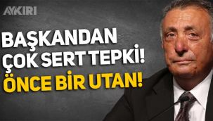 Ahmet Nur Çebi'den Beşiktaşlı futbolcuya: Önce bir utan!