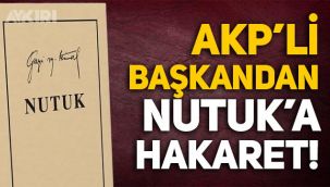AKP'li ilçe başkanından Mustafa Kemal Atatürk'ün Nutuk kitabına hakaret!