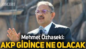 AKP'li Mehmet Özhaseki: AKP gidince ne olacak?