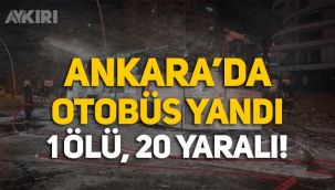 Ankara'da otobüs yandı: 1 ölü, 20 yaralı!