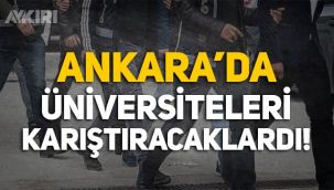 Ankara'da terör operasyonu: Üniversiteleri karıştıracaklardı!