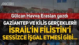 Gülcan Havva Eraslan yazdı: Kilis'ten sonra Gaziantep de elden gidiyor!