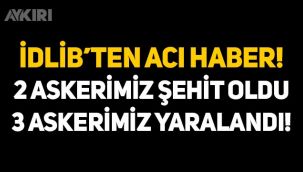 İdlib'ten acı haber: 2 askerimiz şehit oldu, 3 askerimiz yaralandı!