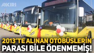 İstanbul'da AKP tarafından 2013 yılında alınan İETT otobüslerinin parası bile ödenmemiş!