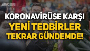 Koronavirüse karşı yeni tedbirler tekrar gündemde!