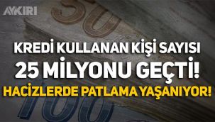Kredi kullanan kişi sayısı 25 milyonu geçti, hacizlerde artış yaşanıyor!