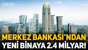 Merkez Bankası, yeni bina için 2.4 milyar lira ödeyecek!