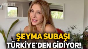 Şeyma Subaşı Türkiye'den ayrılıyor, yurtdışına yerleşiyor